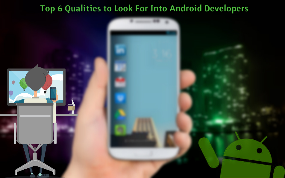 Top 6 qualities to look for into Android developers when hiring them