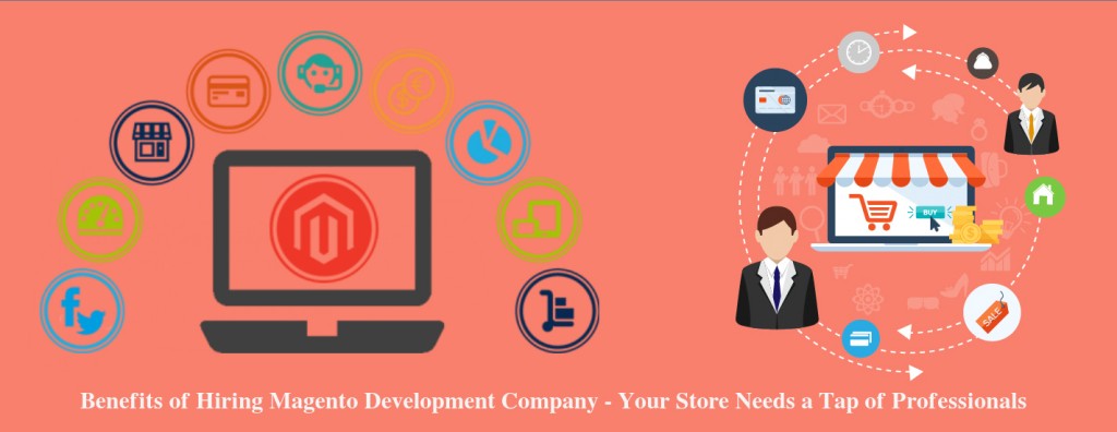 Benefits of Hiring Magento Development Company - Your Store Needs a Tap of Professionals