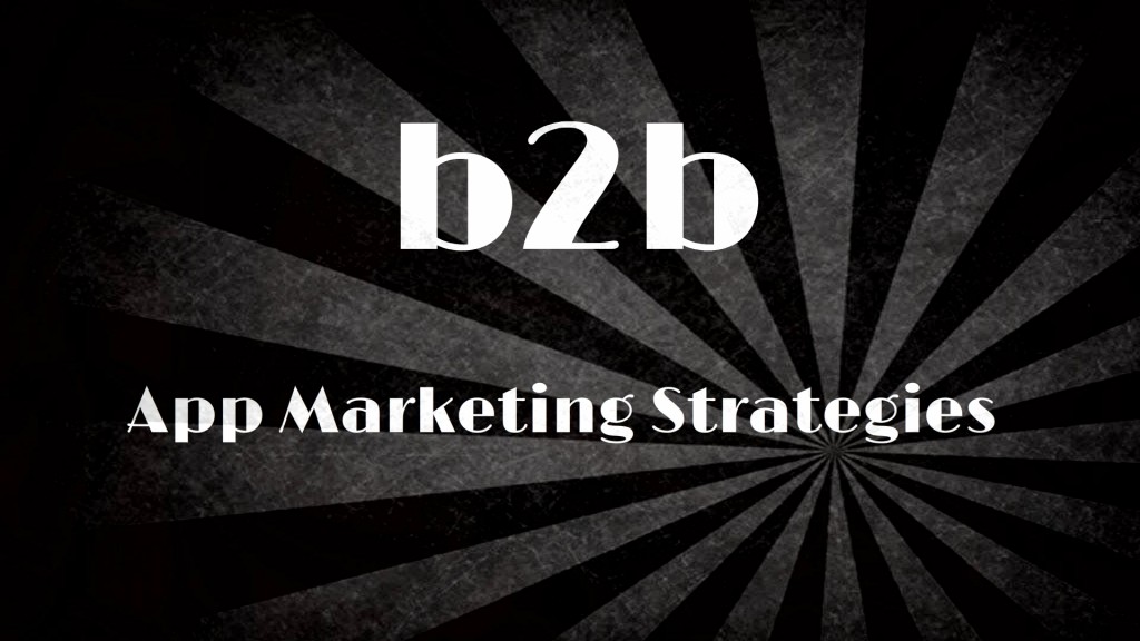 The Three Popular B2B App Marketing Strategies for Every App Development Firm