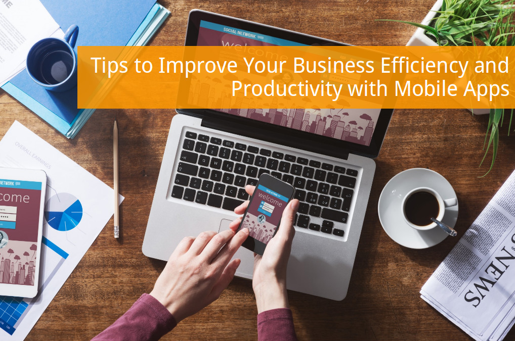 Tips to Improve Your Business Efficiency and Productivity with Mobile Apps