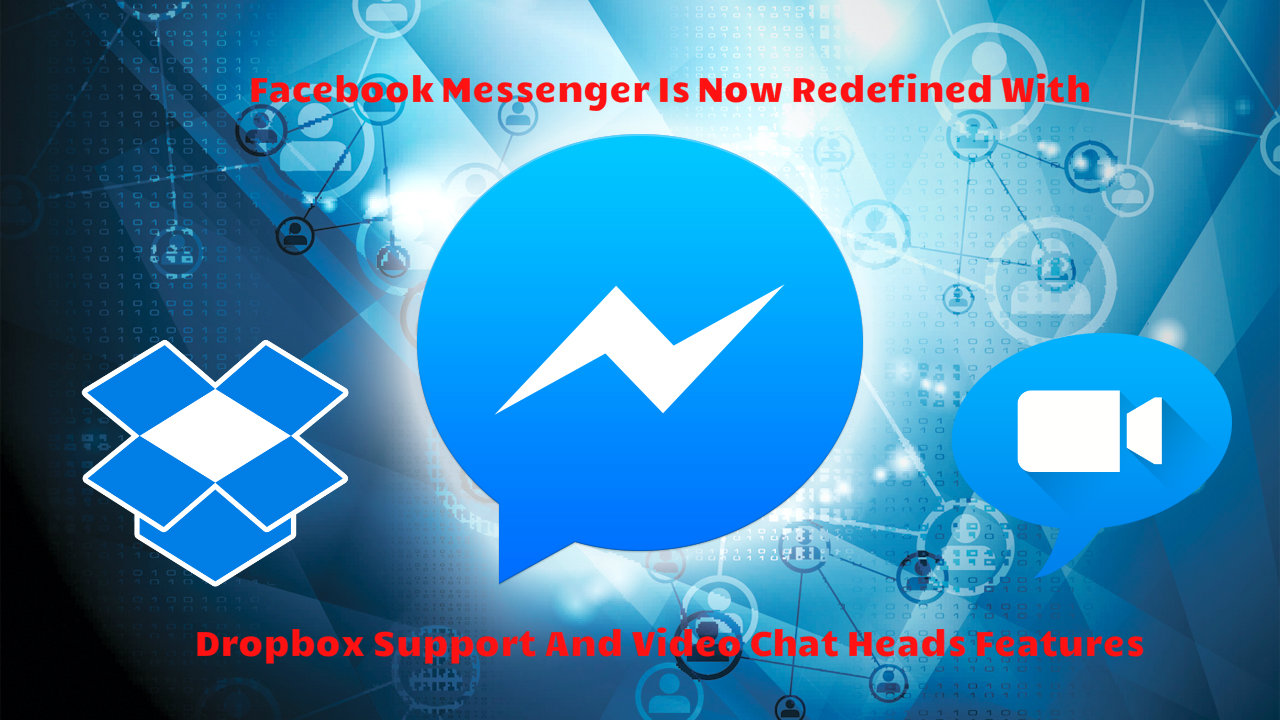 Facebook Messenger Is Now Redefined With Dropbox Support And Video Chat Heads features