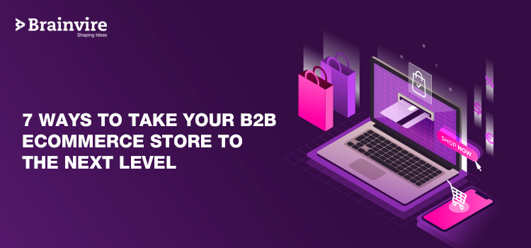 7 Ways To Take Your B2B eCommerce Store To The Next Level