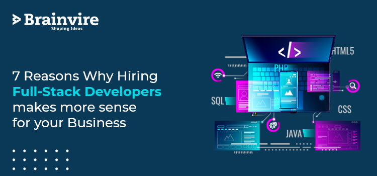 7 Reasons Why Hiring Full-Stack Developers makes more sense for your Business