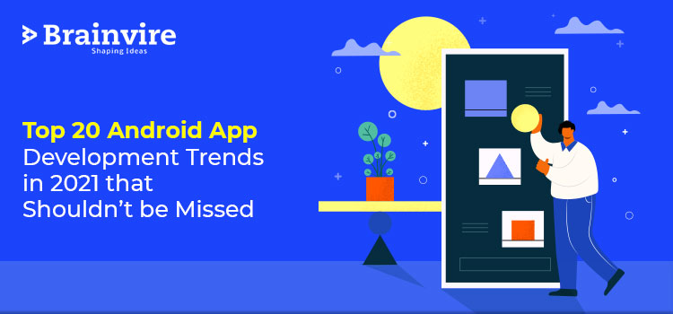 Top 20 Android App Development Trends in 2021 that Shouldn't be Missed