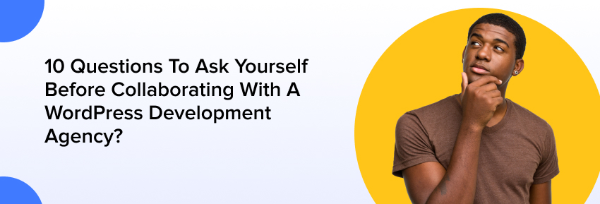 10 Questions To Ask Yourself Before Collaborating With A WordPress Development Agency