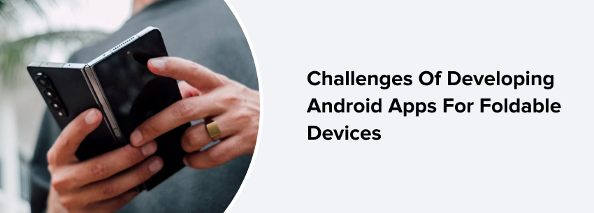 Challenges Of Developing Android Apps For Foldable Devices