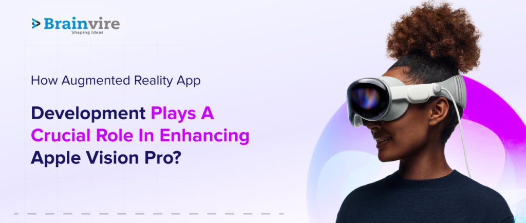 How Augmented Reality App Development Plays A Crucial Role In Enhancing Apple Vision Pro?