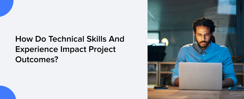 how do technical skills and experience impact project outcomes