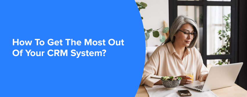 How To Get The Most Out Of Your CRM System