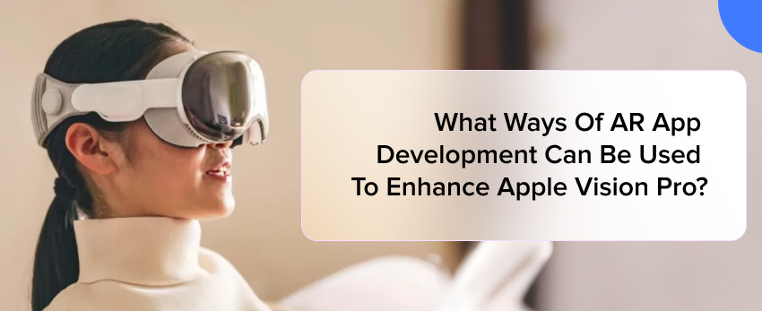 What Ways Of AR App Development to Enhance Apple Vision Pro?