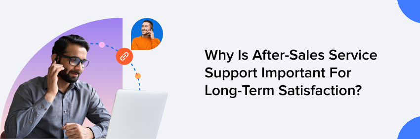 Why Is After-Sales Service Support Important For Long-Term Satisfaction? 