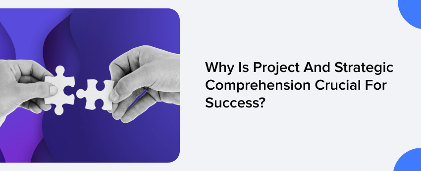 Why Is Project And Strategic Comprehension Crucial For Success?