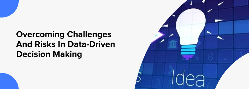 Overcoming Challenges and Risks in Data-Driven Decision Making