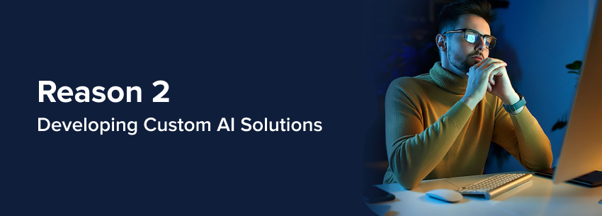 Reason 2: Developing Custom AI Solutions