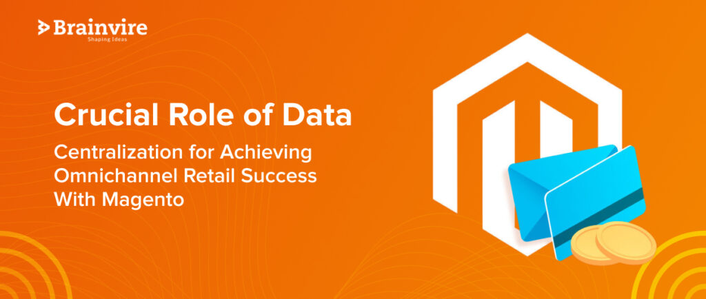Why Data Centralization Is The Key To Seamless Omnichannel Retail With Magento?