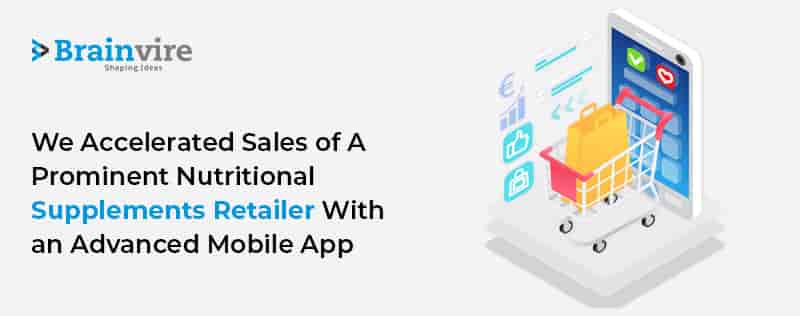 Brainvire’s Advanced eCommerce Mobile App Accelerates Sales Of A Prominent Nutritional Supplements Retailer