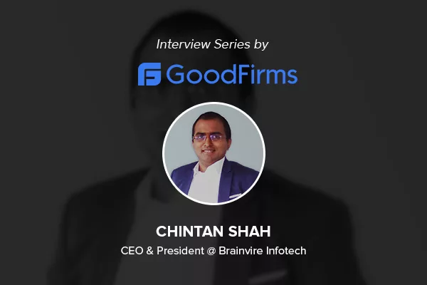 The CEO of Brainvire InfoTech Mr. Chintan Shah Shares Significant Business Strategies with GoodFirms